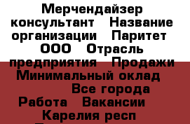 Мерчендайзер-консультант › Название организации ­ Паритет, ООО › Отрасль предприятия ­ Продажи › Минимальный оклад ­ 25 000 - Все города Работа » Вакансии   . Карелия респ.,Петрозаводск г.